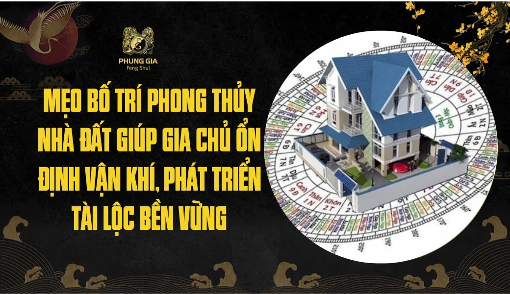 Mẹo bố trí phong thủy nhà đất giúp gia chủ ổn định vận khí, phát triển tài lộc bền vững